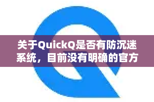 关于QuickQ是否有防沉迷系统，目前没有明确的官方信息表明其内置了专门的防沉迷功能。不过，根据常见情况