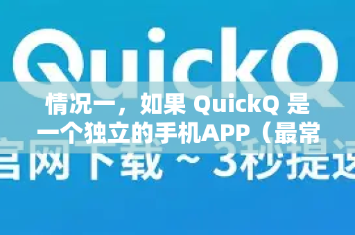 情况一，如果 QuickQ 是一个独立的手机APP（最常见情况）
