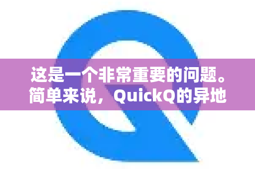 这是一个非常重要的问题。简单来说，QuickQ的异地登录机制本身设计是安全的，但是否安全也很大程度上取决于您个人的使用习惯和环境