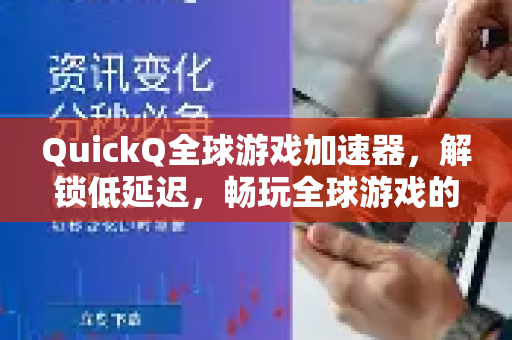 QuickQ全球游戏加速器，解锁低延迟，畅玩全球游戏的终极利器