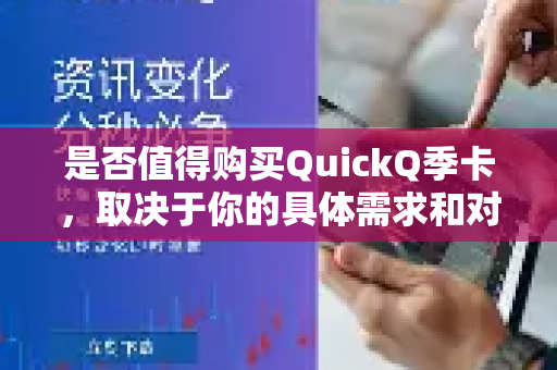 是否值得购买QuickQ季卡，取决于你的具体需求和对服务的期望。我将从几个关键方面帮你分析，你可以根据自己的情况做决定-第1张图片-QuickQ下载 | Windows/macOS/iOS/Android全平台使用