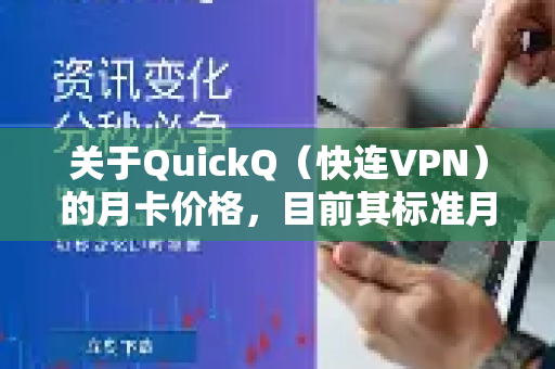 关于QuickQ（快连VPN）的月卡价格，目前其标准月卡价格通常在25元人民币左右-第1张图片-QuickQ下载 | Windows/macOS/iOS/Android全平台使用