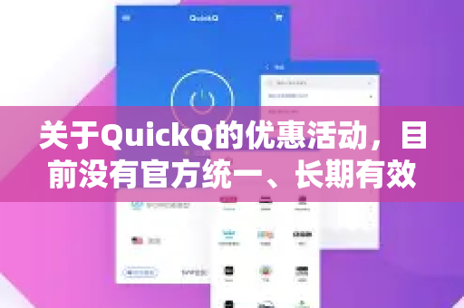 关于QuickQ的优惠活动，目前没有官方统一、长期有效的固定折扣。不过，您可以通过以下途径获取最优惠的价格和活动信息-第1张图片-QuickQ下载 | Windows/macOS/iOS/Android全平台使用