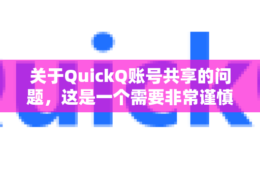 关于QuickQ账号共享的问题，这是一个需要非常谨慎对待的事情。简单直接的答案是，强烈不建议、且通常违反服务条款
