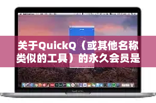 关于QuickQ（或其他名称类似的工具）的永久会员是否靠谱，我们需要从几个方面来分析。通常情况下，需要非常警惕这类承诺，它们极有可能是不可靠的，甚至可能是骗局