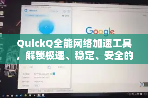 QuickQ全能网络加速工具，解锁极速、稳定、安全的网络新体验