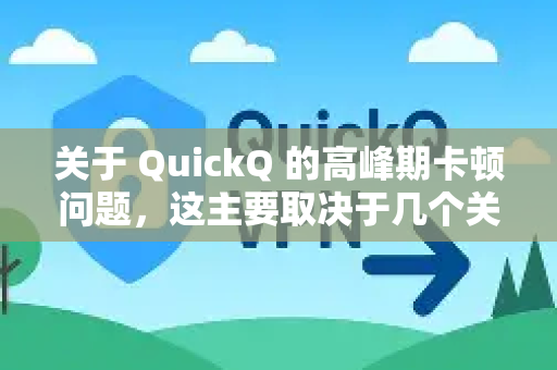 关于 QuickQ 的高峰期卡顿问题，这主要取决于几个关键因素。以下是详细分析