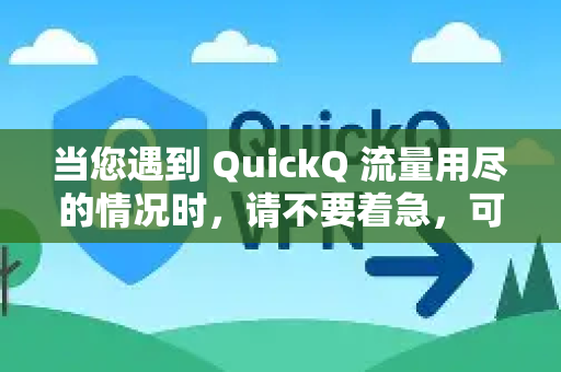 当您遇到 QuickQ 流量用尽的情况时，请不要着急，可以按照以下步骤尝试解决。通常有两种主要情况，流量卡/套餐用尽或软件本身的流量包用完