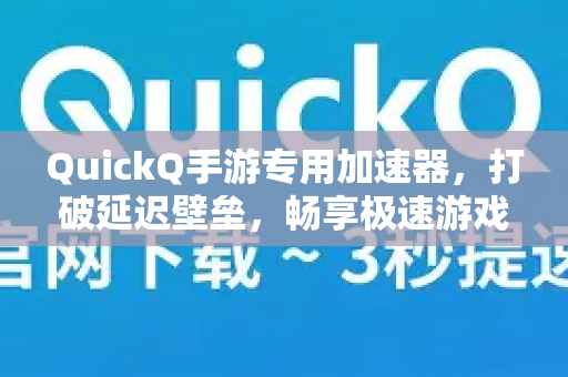 QuickQ手游专用加速器，打破延迟壁垒，畅享极速游戏体验