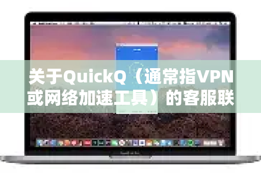 关于QuickQ（通常指VPN或网络加速工具）的客服联系方式，以下是您通常可以尝试的途径