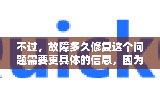 不过，故障多久修复这个问题需要更具体的信息，因为我不清楚您指的是