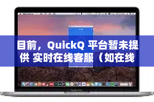 目前，QuickQ 平台暂未提供 实时在线客服（如在线聊天或即时通讯）不过，您可以通过以下方式联系客服团队