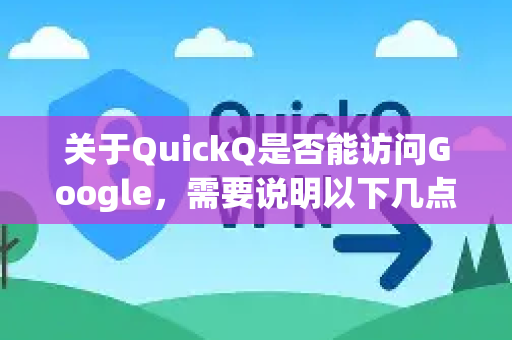 关于QuickQ是否能访问Google，需要说明以下几点