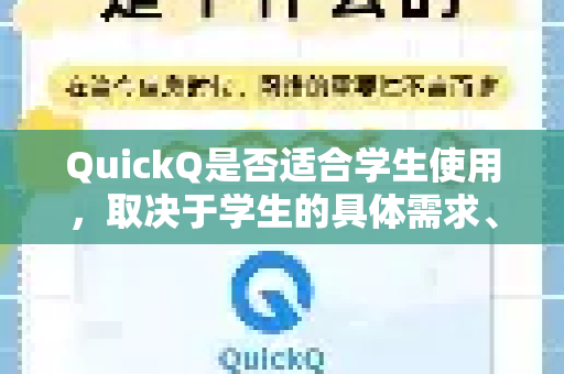 QuickQ是否适合学生使用，取决于学生的具体需求、使用场景和预算。下面我为你详细分析一下