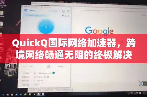 QuickQ国际网络加速器，跨境网络畅通无阻的终极解决方案