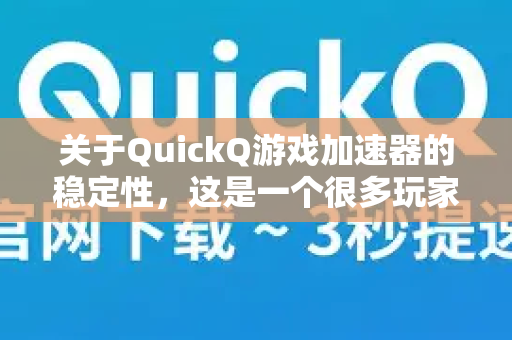 关于QuickQ游戏加速器的稳定性，这是一个很多玩家关心的问题。我无法提供实时的网络测试数据，但可以根据其公开的技术原理、用户反馈和行业特点，为您提供一个全面的分析