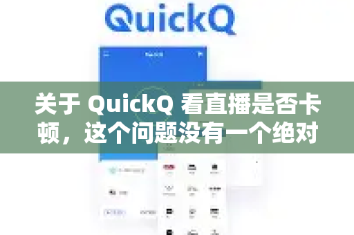 关于 QuickQ 看直播是否卡顿，这个问题没有一个绝对的是或否的答案，因为它取决于多个变量。但可以给你一个全面的分析