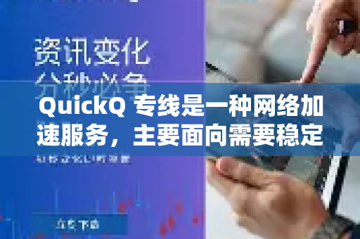 QuickQ 专线是一种网络加速服务，主要面向需要稳定、高速访问国际互联网的用户。以下是它的核心特点