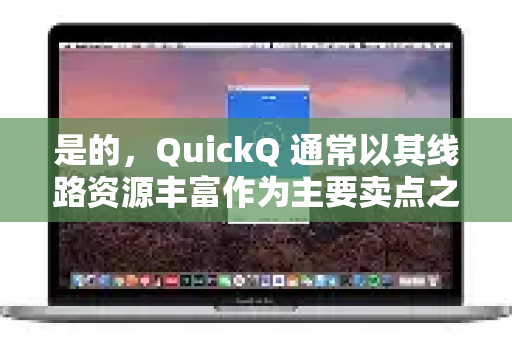 是的，QuickQ 通常以其线路资源丰富作为主要卖点之一。根据其官方宣传和用户反馈，它的线路数量是比较多的