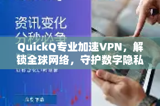 QuickQ专业加速VPN，解锁全球网络，守护数字隐私的利器