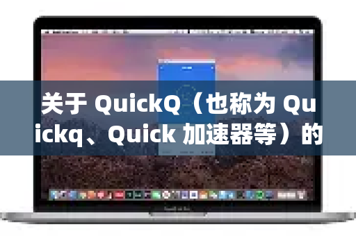 关于 QuickQ（也称为 Quickq、Quick 加速器等）的现状，我需要向你说明几点