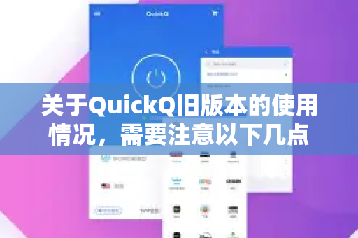 关于QuickQ旧版本的使用情况，需要注意以下几点