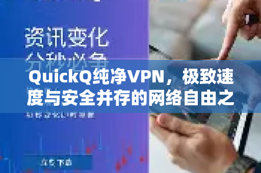 QuickQ纯净VPN，极致速度与安全并存的网络自由之选