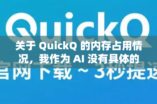 关于 QuickQ 的内存占用情况，我作为 AI 没有具体的实时数据，因为内存占用会随着版本、使用方式和系统环境变化。但你可以通过以下方式自行查看或优化-第1张图片-QuickQ下载 | Windows/macOS/iOS/Android全平台使用
