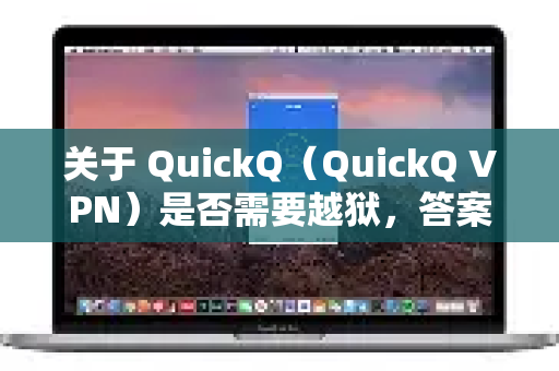 关于 QuickQ（QuickQ VPN）是否需要越狱，答案非常明确，不需要越狱-第1张图片-QuickQ下载 | Windows/macOS/iOS/Android全平台使用