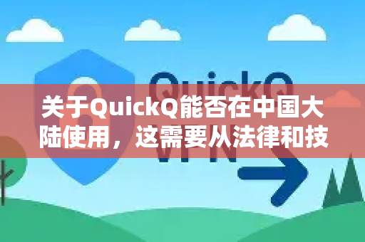 关于QuickQ能否在中国大陆使用，这需要从法律和技术层面进行说明-第1张图片-QuickQ下载 | Windows/macOS/iOS/Android全平台使用