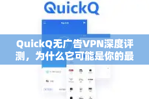 QuickQ无广告VPN深度评测，为什么它可能是你的最佳选择？