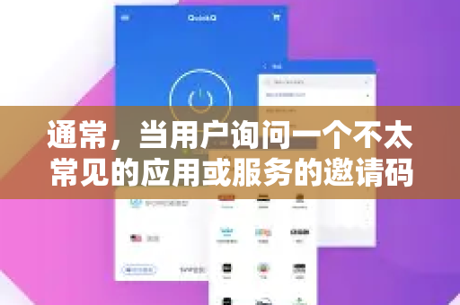 通常，当用户询问一个不太常见的应用或服务的邀请码时，可能涉及以下几种情况。您可以对照一下，看看属于哪一种