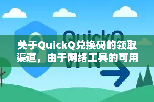 关于QuickQ兑换码的领取渠道，由于网络工具的可用性和推广策略经常变动，我无法提供实时、确切的领取链接。但你可以尝试以下通用方式获取