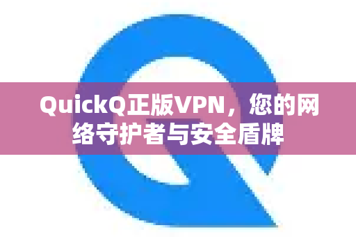 QuickQ正版VPN，您的网络守护者与安全盾牌