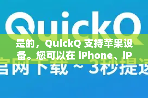 是的，QuickQ 支持苹果设备。您可以在 iPhone、iPad 和 Mac 上使用 QuickQ。以下是具体信息-第1张图片-QuickQ下载 | Windows/macOS/iOS/Android全平台使用