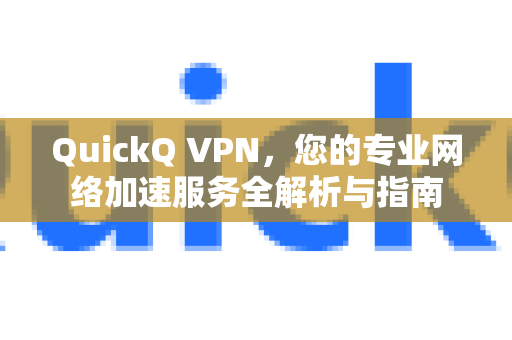 QuickQ VPN，您的专业网络加速服务全解析与指南