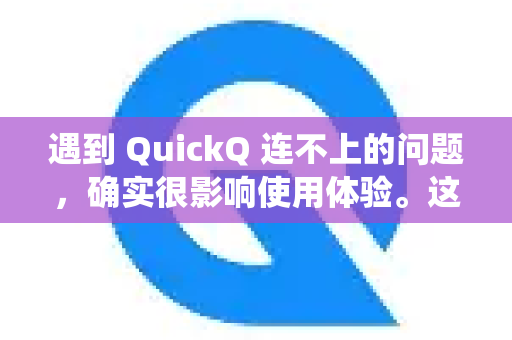 遇到 QuickQ 连不上的问题，确实很影响使用体验。这种情况通常有多种可能的原因，你可以按照以下步骤进行系统性排查和解决