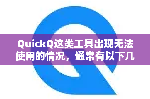 QuickQ这类工具出现无法使用的情况，通常有以下几种原因，你可以尝试逐一排查