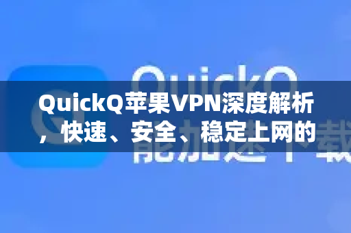 QuickQ苹果VPN深度解析，快速、安全、稳定上网的全方位指南