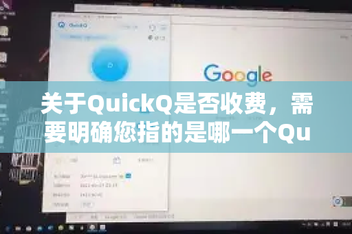 关于QuickQ是否收费，需要明确您指的是哪一个QuickQ，因为这个名字可能被不同公司用于不同的产品。根据常见情况，我为您分析两种可能性