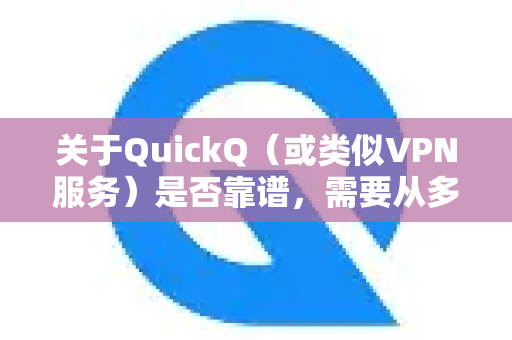 关于QuickQ（或类似VPN服务）是否靠谱，需要从多个角度客观分析。它有一定的便利性，但也存在显著的风险和不确定性