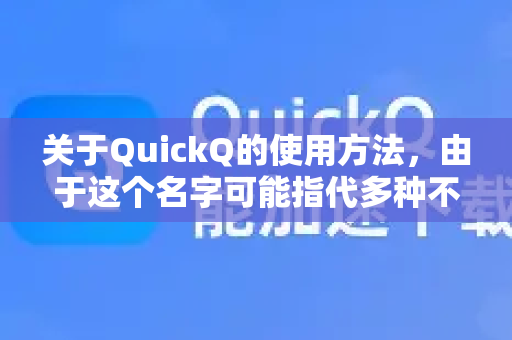 关于QuickQ的使用方法，由于这个名字可能指代多种不同的应用或服务（例如网络加速工具、VPN、AI助手或特定软件）我将为你梳理常见情况并提供通用指引