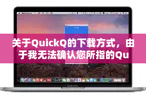 关于QuickQ的下载方式，由于我无法确认您所指的QuickQ具体是哪一款应用（不同地区可能有同名应用）以及您的设备类型（iOS或Android）我为您提供通用的安全下载建议