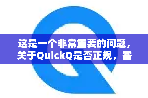 这是一个非常重要的问题，关于QuickQ是否正规，需要从几个层面来分析