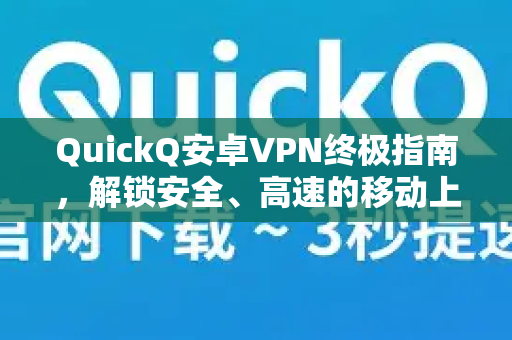 QuickQ安卓VPN终极指南，解锁安全、高速的移动上网体验