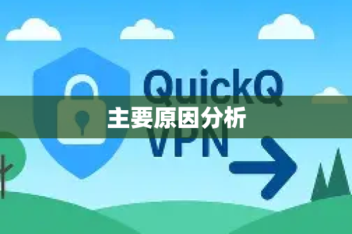主要原因分析-第1张图片-QuickQ下载 | Windows/macOS/iOS/Android全平台使用