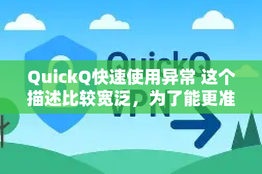 QuickQ快速使用异常 这个描述比较宽泛,为了能更准确地帮您定位问题,请您提供更多细节信息-第1张图片-QuickQ下载 | Windows/macOS/iOS/Android全平台使用 QuickQ快速使用异常 这个描述比较宽泛,为了能更准确地帮您定位问题,请您提供更多细节信息-第1张图片-QuickQ下载 | Windows/macOS/iOS/Android全平台使用