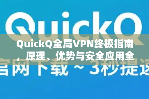 QuickQ全局VPN终极指南，原理、优势与安全应用全解析