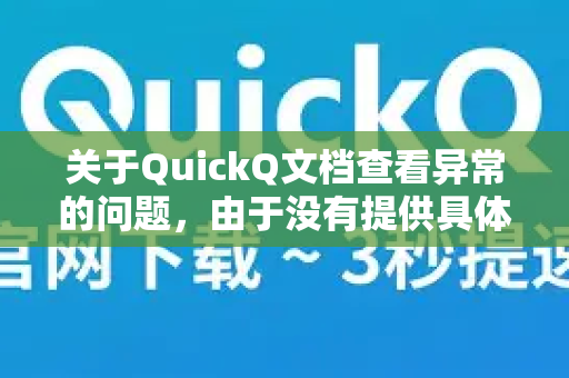 关于QuickQ文档查看异常的问题，由于没有提供具体的错误现象（如无法打开、格式错乱、加载失败等）我为您提供以下几个通用排查方向和解决建议