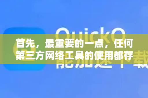 首先,最重要的一点,任何第三方网络工具的使用都存在潜在风险,请确保您了解并承担相应责任,仅用于合法合规的用途-第1张图片-QuickQ下载 | Windows/macOS/iOS/Android全平台使用 首先,最重要的一点,任何第三方网络工具的使用都存在潜在风险,请确保您了解并承担相应责任,仅用于合法合规的用途-第1张图片-QuickQ下载 | Windows/macOS/iOS/Android全平台使用